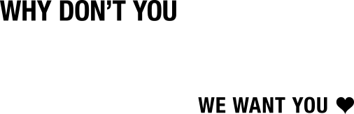 WHY DON'T YOU JOIN US? WE WANT YOU